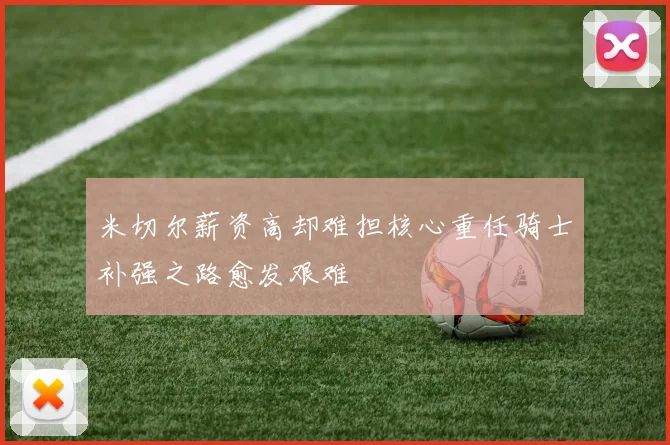 米切尔薪资高却难担核心重任骑士补强之路愈发艰难