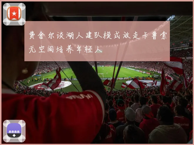 费舍尔谈湖人建队模式放走卡鲁索无空间培养年轻人
