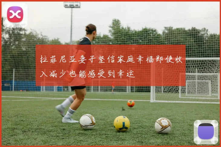 拉菲尼亚妻子坚信家庭幸福即使收入减少也能感受到幸运