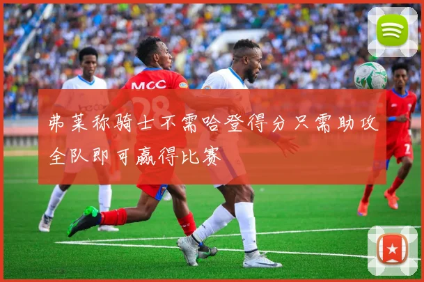 弗莱称骑士不需哈登得分只需助攻全队即可赢得比赛