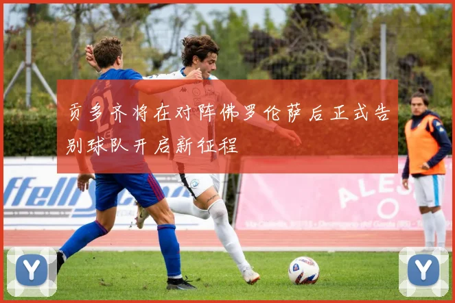贡多齐将在对阵佛罗伦萨后正式告别球队开启新征程