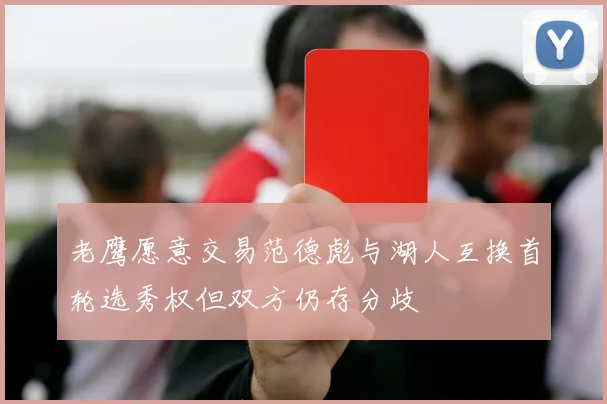 老鹰愿意交易范德彪与湖人互换首轮选秀权但双方仍存分歧