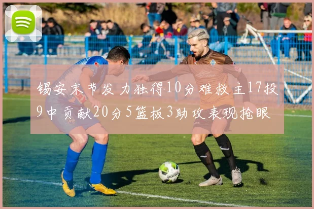 锡安末节发力独得10分难救主17投9中贡献20分5篮板3助攻表现抢眼