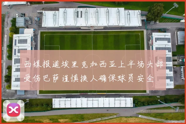 西媒报道埃里克加西亚上半场头部受伤巴萨谨慎换人确保球员安全