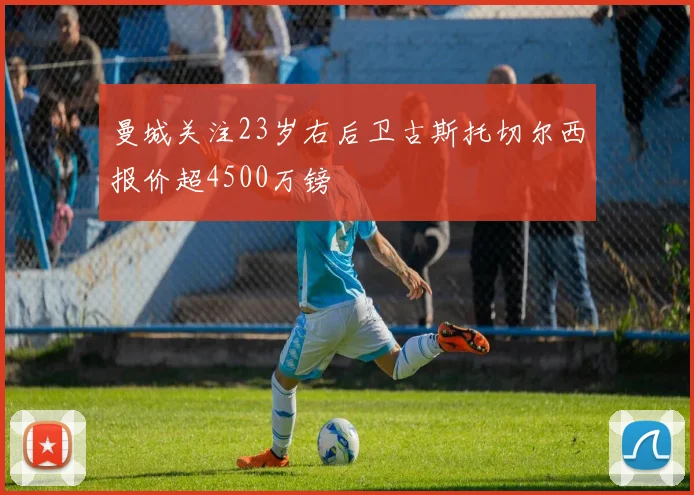 曼城关注23岁右后卫古斯托切尔西报价超4500万镑