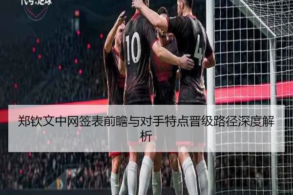 郑钦文中网签表前瞻与对手特点晋级路径深度解析 - KaiyunSports